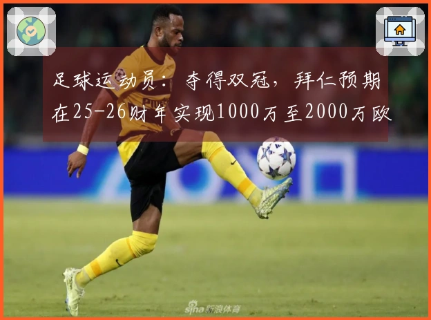 足球运动员：夺得双冠，拜仁预期在25-26财年实现1000万至2000万欧元的利润