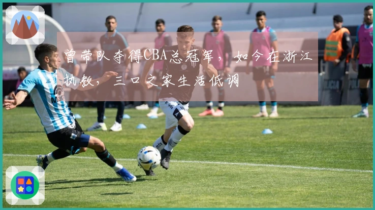 曾带队夺得CBA总冠军，如今在浙江执教，三口之家生活低调